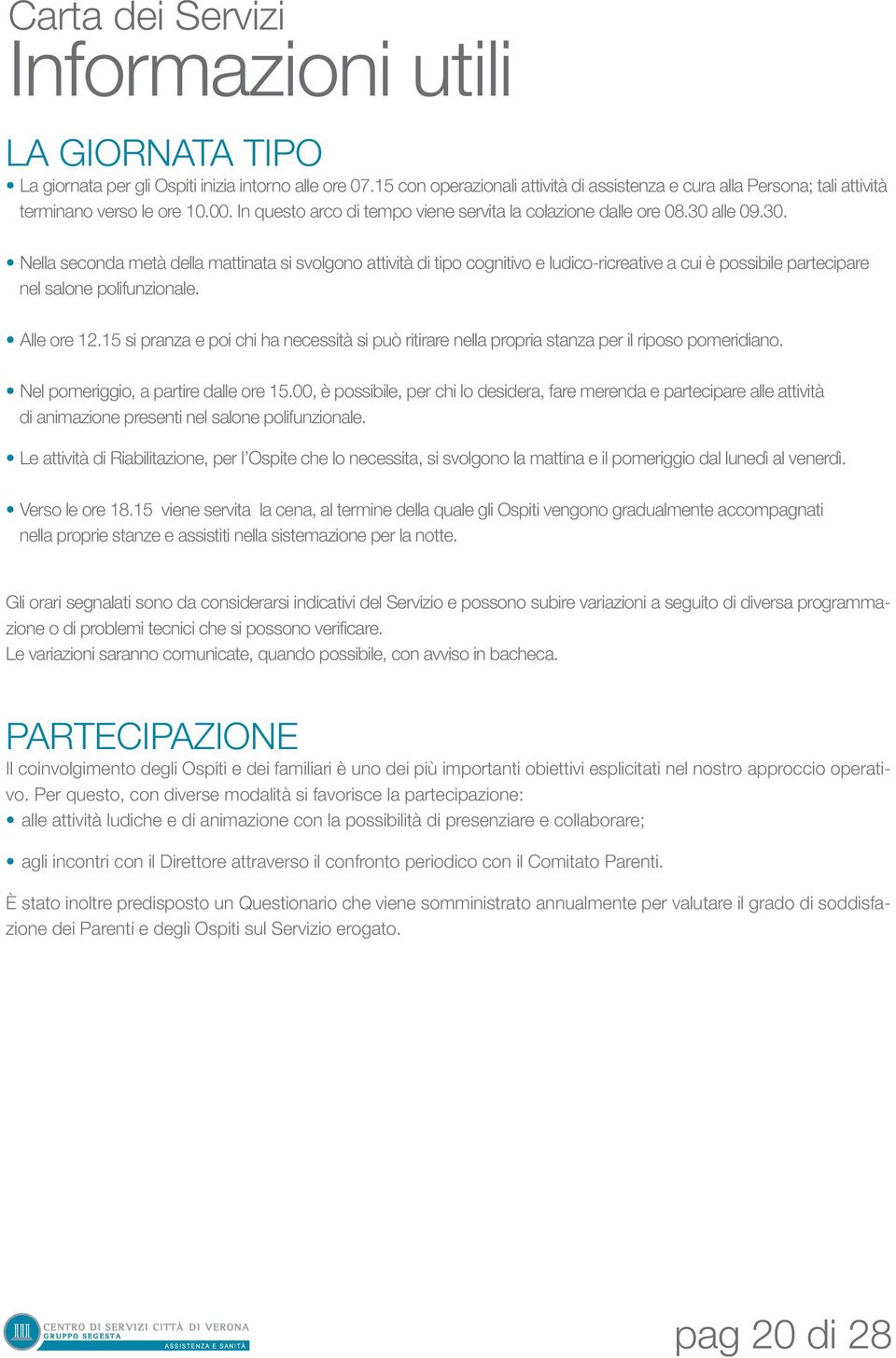 alle 09.30. Nella seconda metà della mattinata si svolgono attività di tipo cognitivo e ludico-ricreative a cui è possibile partecipare nel salone polifunzionale. Alle ore 12.