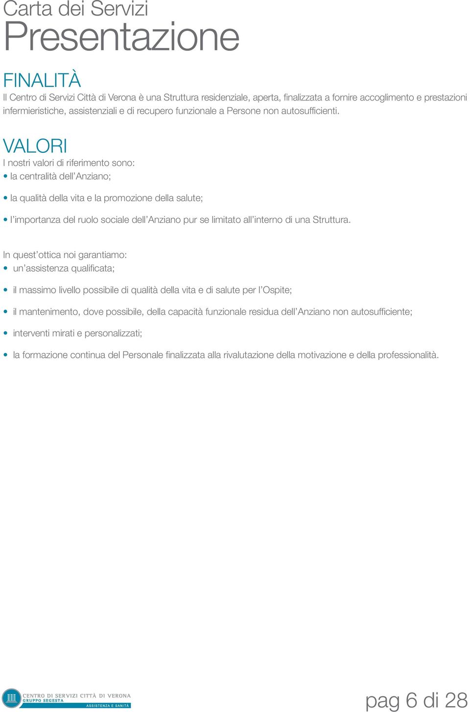 VALORI I nostri valori di riferimento sono: la centralità dell Anziano; la qualità della vita e la promozione della salute; l importanza del ruolo sociale dell Anziano pur se limitato all interno di