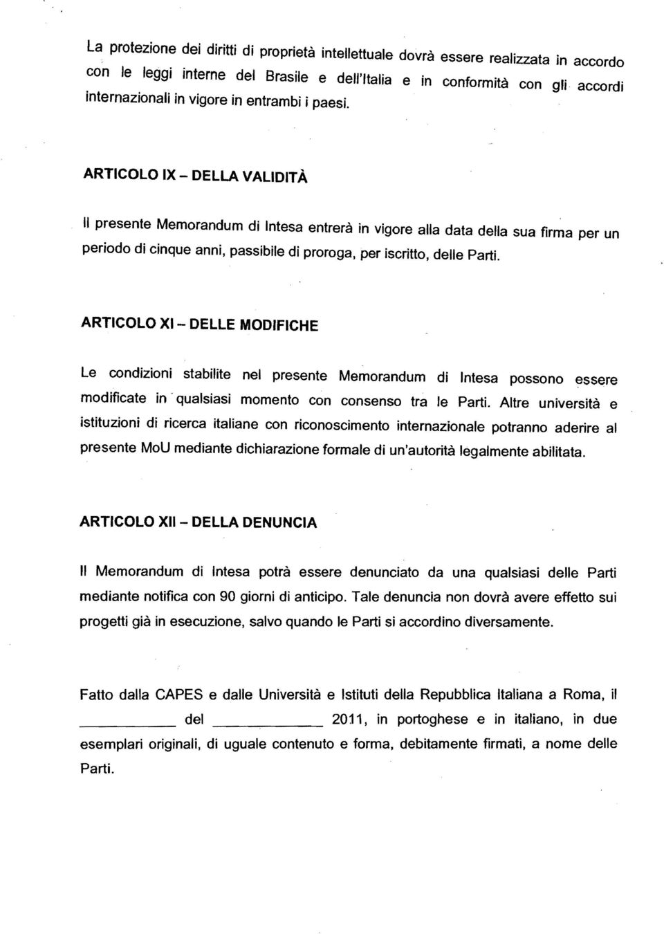 ARTICOLO IX - DELLA VALIDITÀ Il presente Memorandum di Intesa entrerà in vigore alla data della sua firma per un periodo di cinque anni, passibile di proroga, per iscritto, delle Parti.