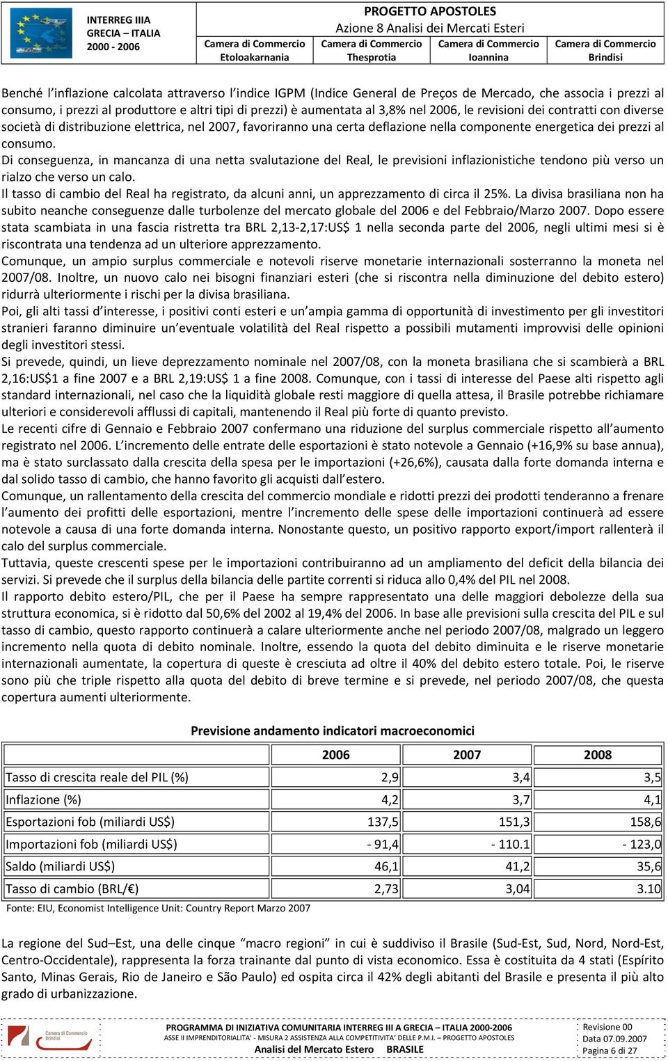 Di conseguenza, in mancanza di una netta svalutazione del Real, le previsioni inflazionistiche tendono più verso un rialzo che verso un calo.