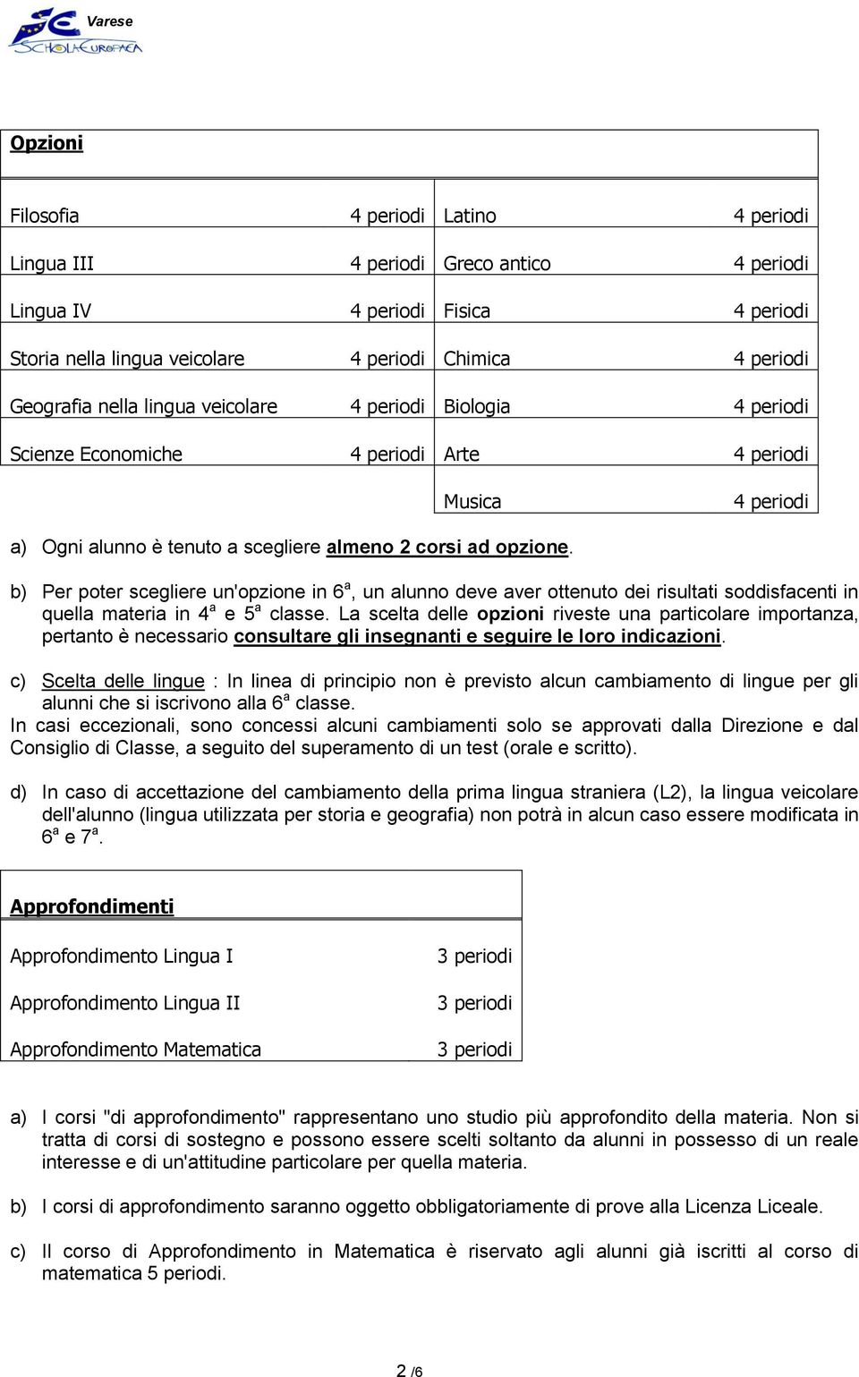 b) Per poter scegliere un'opzione in 6 a, un alunno deve aver ottenuto dei risultati soddisfacenti in quella materia in 4 a e 5 a classe.