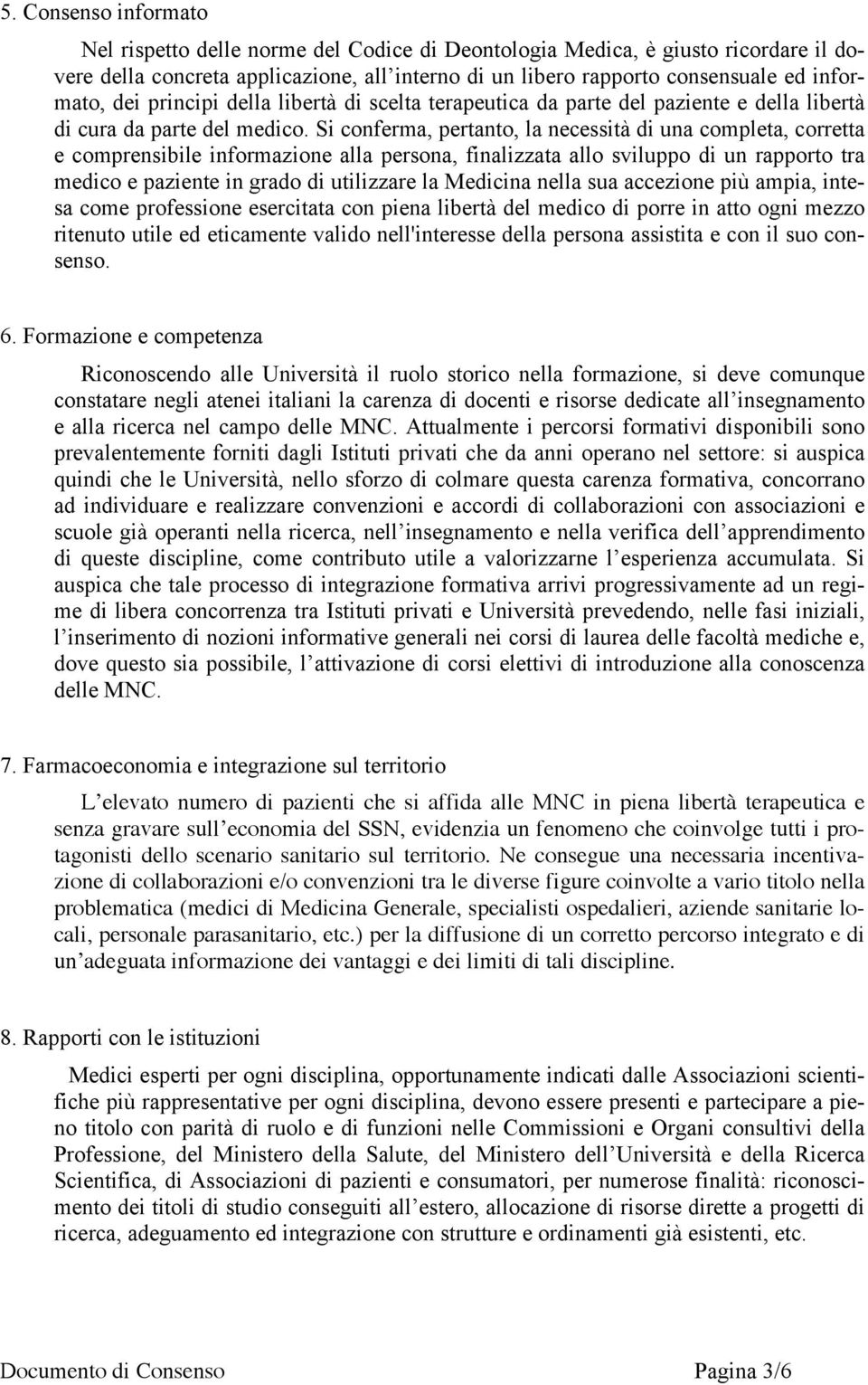 Si conferma, pertanto, la necessità di una completa, corretta e comprensibile informazione alla persona, finalizzata allo sviluppo di un rapporto tra medico e paziente in grado di utilizzare la