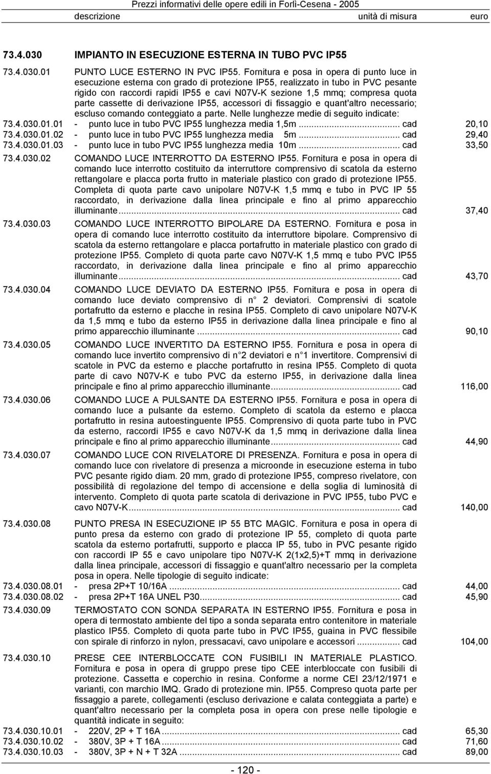 quota parte cassette di derivazione IP55, accessori di fissaggio e quant'altro necessario; escluso comando conteggiato a parte. Nelle lunghezze medie di seguito indicate: 73.4.030.01.