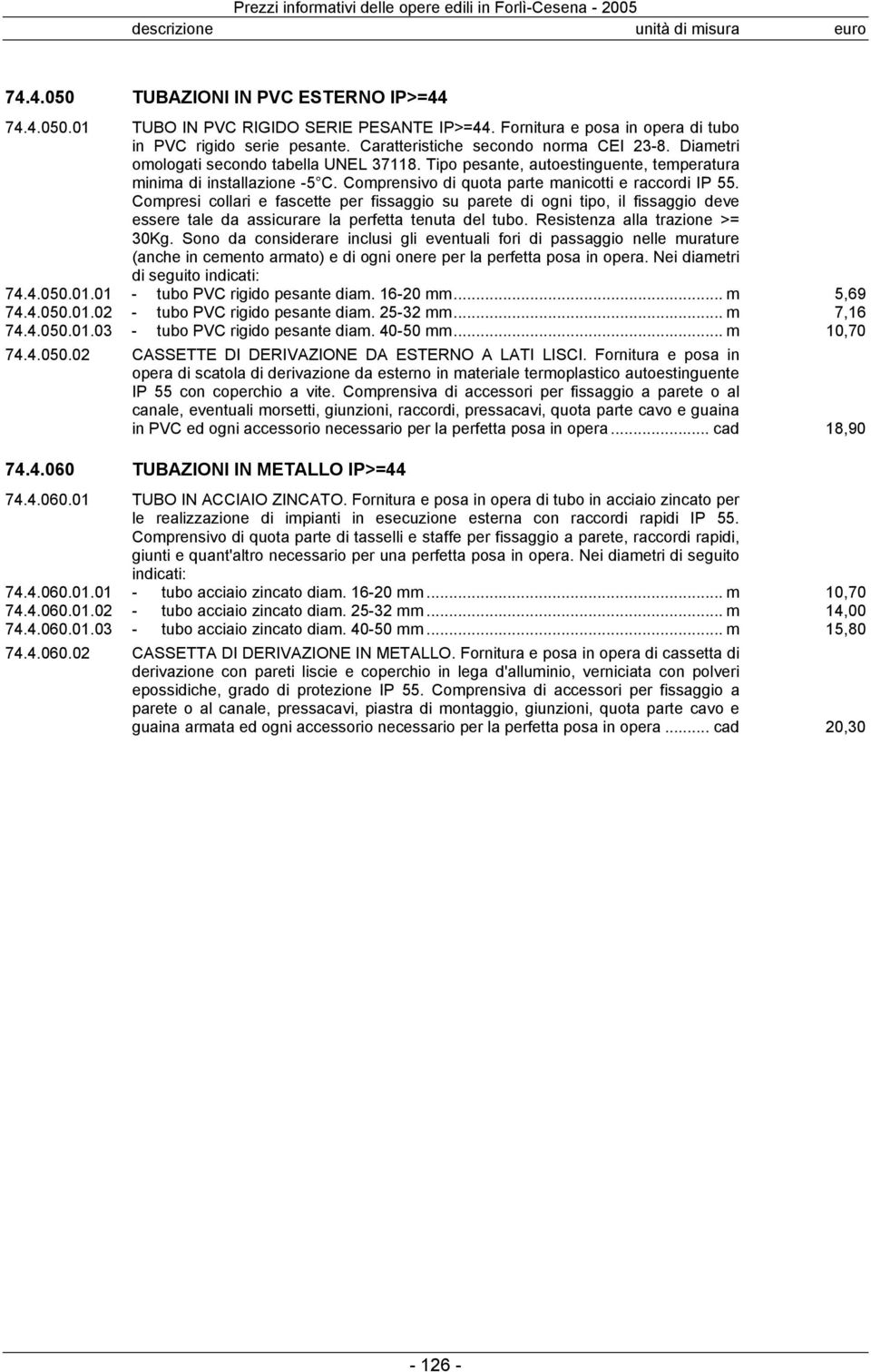 Compresi collari e fascette per fissaggio su parete di ogni tipo, il fissaggio deve essere tale da assicurare la perfetta tenuta del tubo. Resistenza alla trazione >= 30Kg.