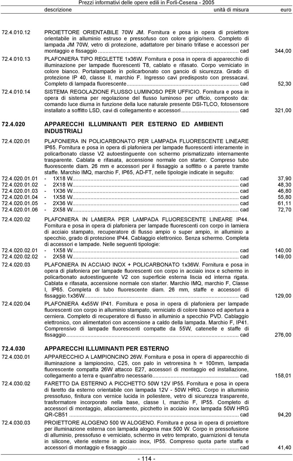 Fornitura e posa in opera di apparecchio di illuminazione per lampade fluorescenti T8, cablato e rifasato. Corpo verniciato in colore bianco. Portalampade in policarbonato con gancio di sicurezza.