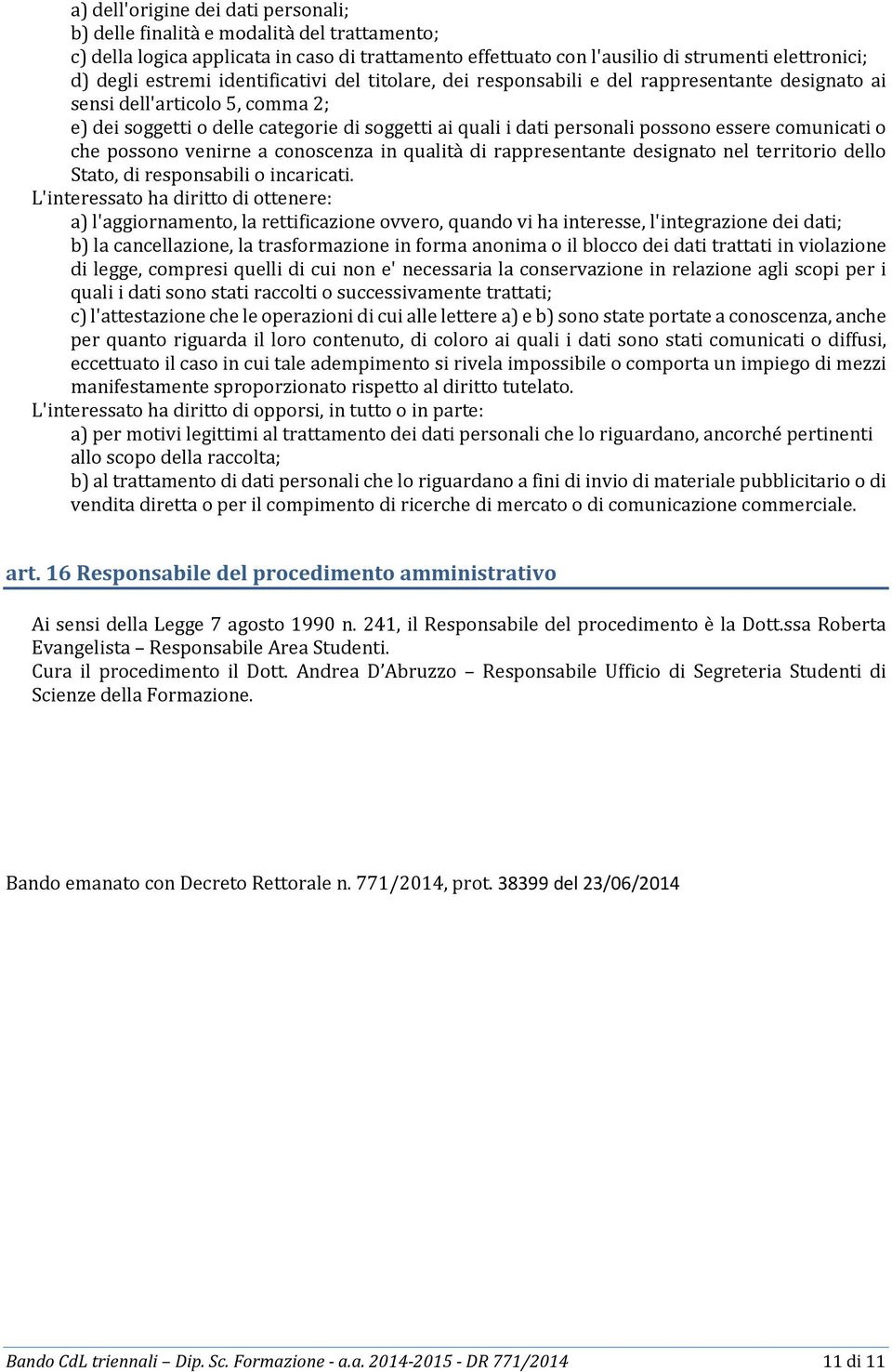 comunicati o che possono venirne a conoscenza in qualità di rappresentante designato nel territorio dello Stato, di responsabili o incaricati.