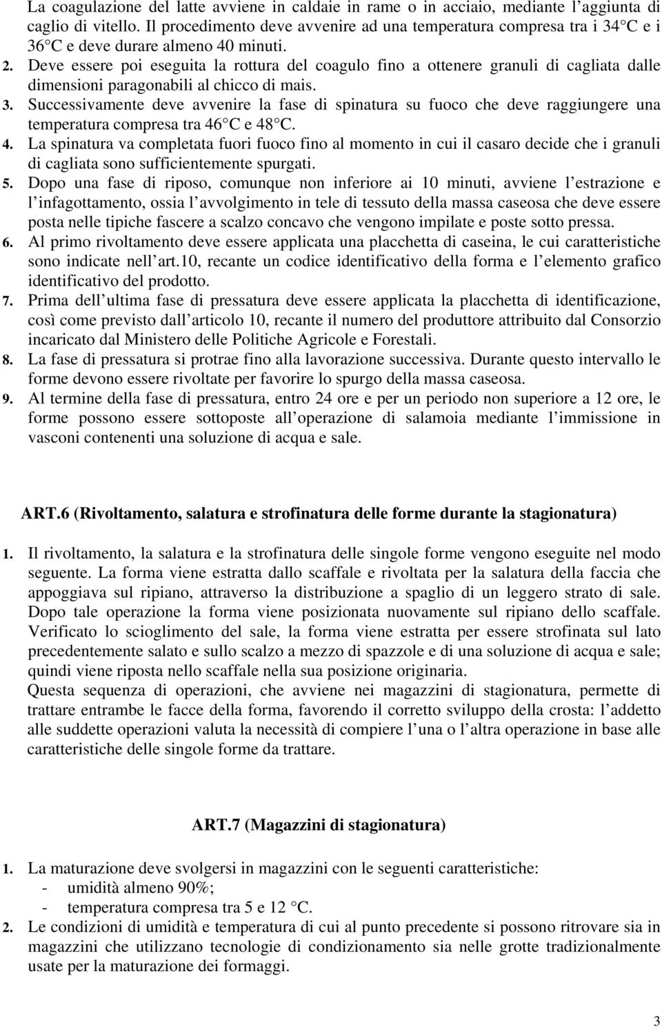 Deve essere poi eseguita la rottura del coagulo fino a ottenere granuli di cagliata dalle dimensioni paragonabili al chicco di mais. 3.