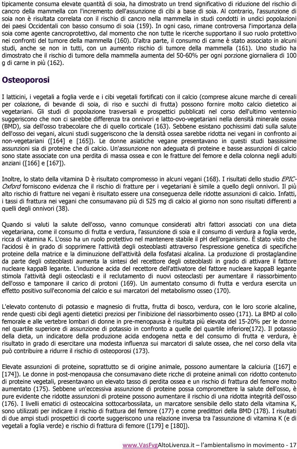 In ogni caso, rimane controversa l'importanza della soia come agente cancroprotettivo, dal momento che non tutte le ricerche supportano il suo ruolo protettivo nei confronti del tumore della mammella