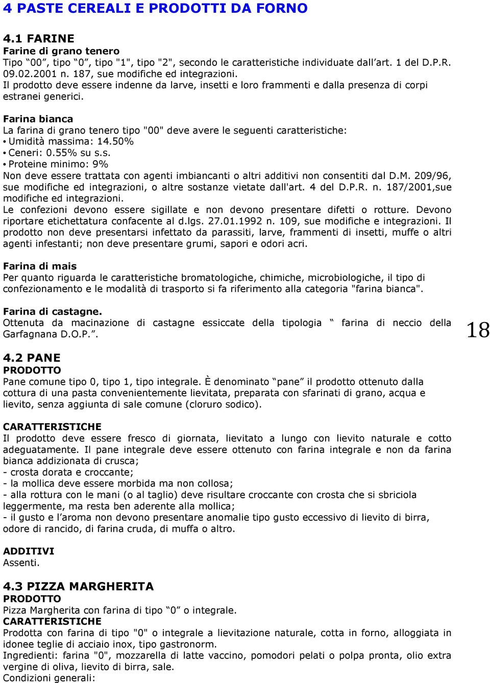 Farina bianca La farina di grano tenero tipo "00" deve avere le seguenti caratteristiche: Umidità massima: 14.50% Ceneri: 0.55% su s.s. Proteine minimo: 9% Non deve essere trattata con agenti imbiancanti o altri additivi non consentiti dal D.