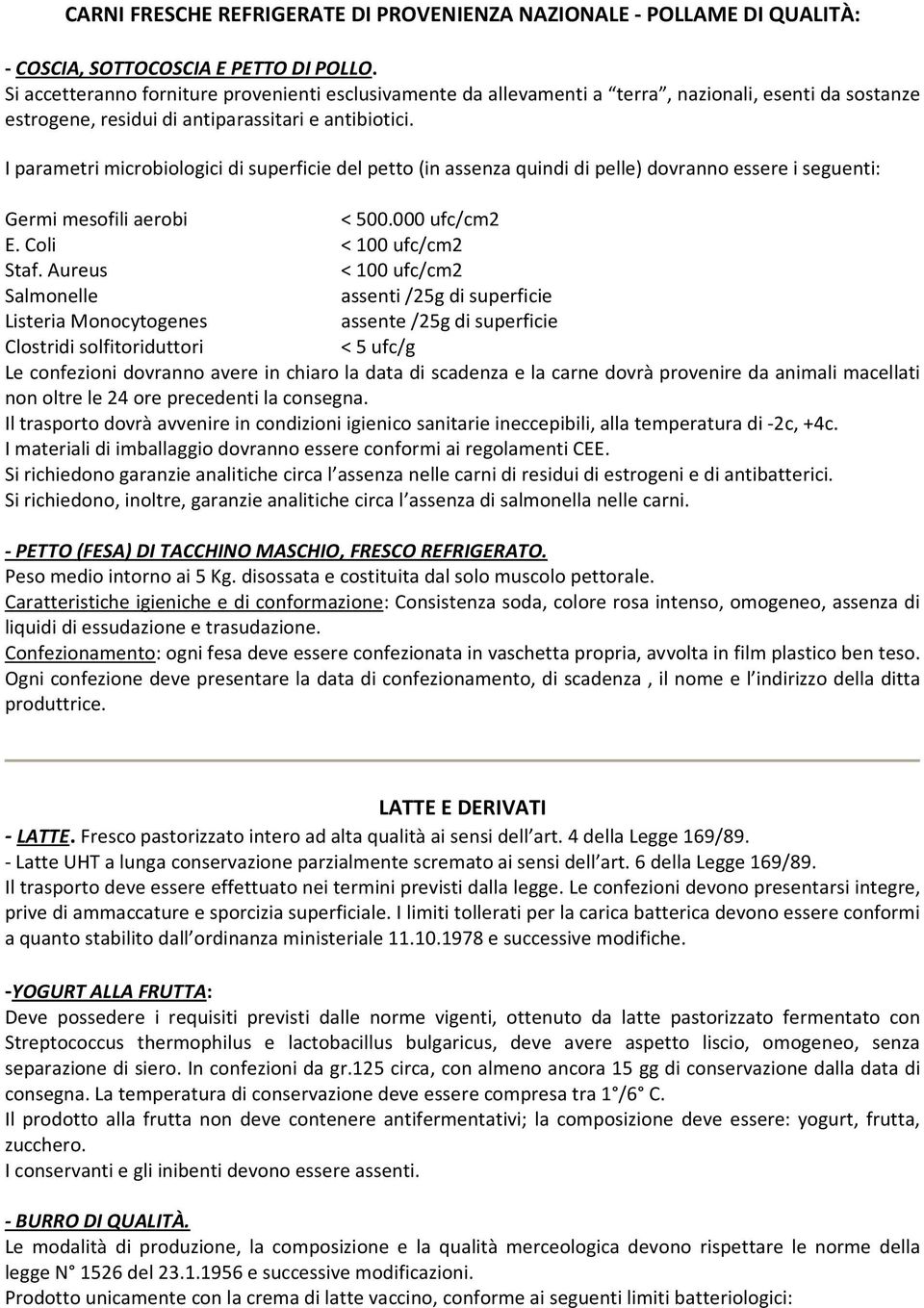 I parametri microbiologici di superficie del petto (in assenza quindi di pelle) dovranno essere i seguenti: Germi mesofili aerobi < 500.000 ufc/cm2 E. Coli < 100 ufc/cm2 Staf.