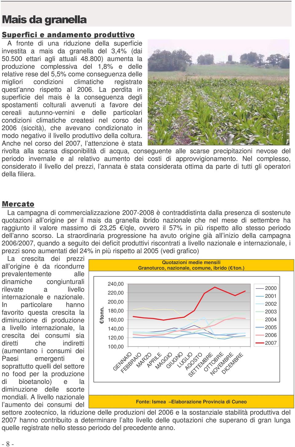 La perdita in superficie del mais è la conseguenza degli spostamenti colturali avvenuti a favore dei cereali autunno-vernini e delle particolari condizioni climatiche createsi nel corso del 26