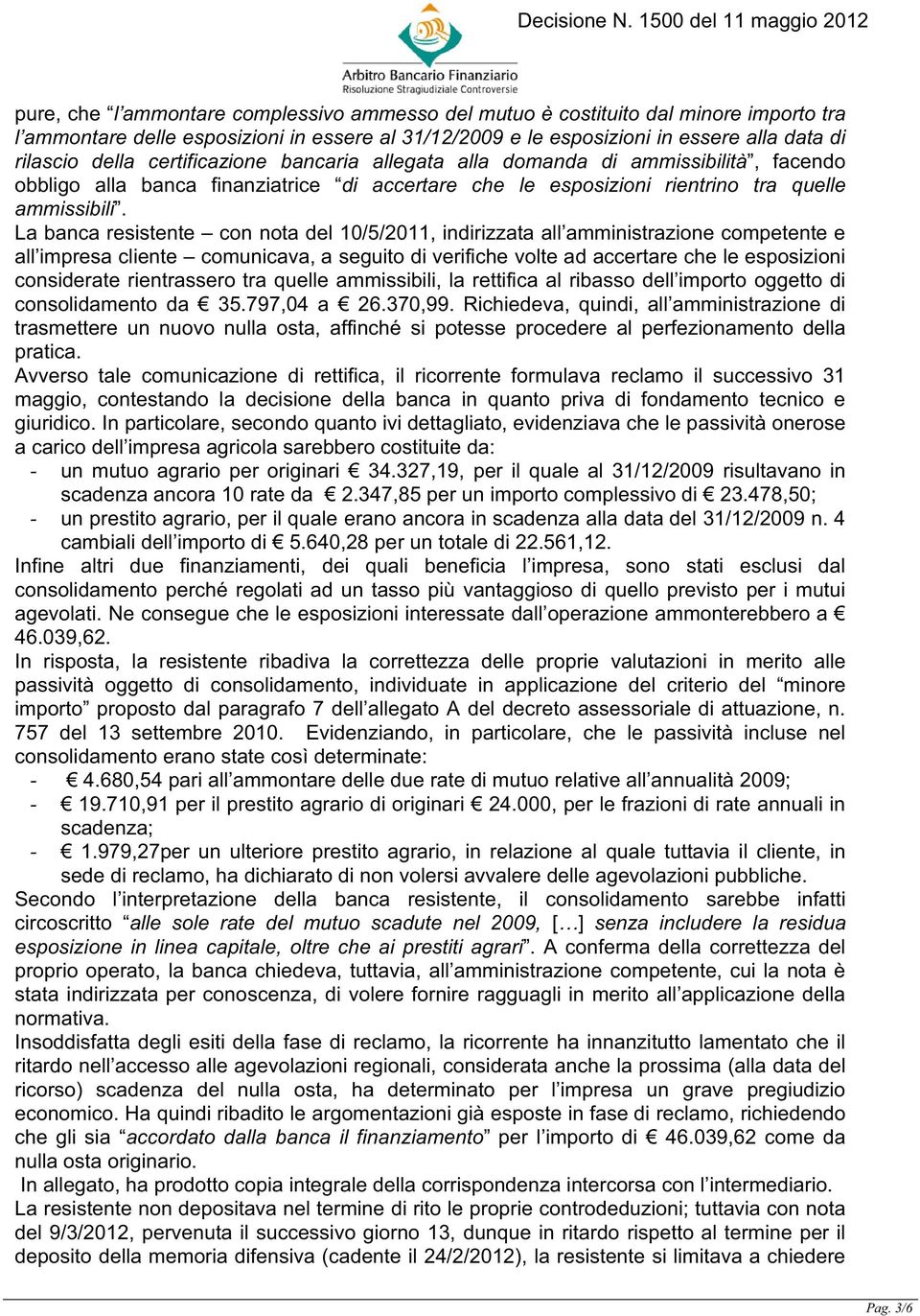 La banca resistente con nota del 10/5/2011, indirizzata all amministrazione competente e all impresa cliente comunicava, a seguito di verifiche volte ad accertare che le esposizioni considerate