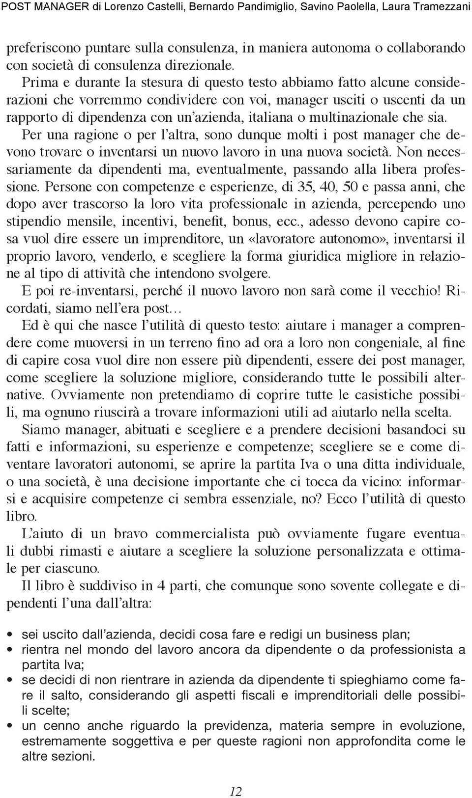 multinazionale che sia. Per una ragione o per l altra, sono dunque molti i post manager che devono trovare o inventarsi un nuovo lavoro in una nuova società.