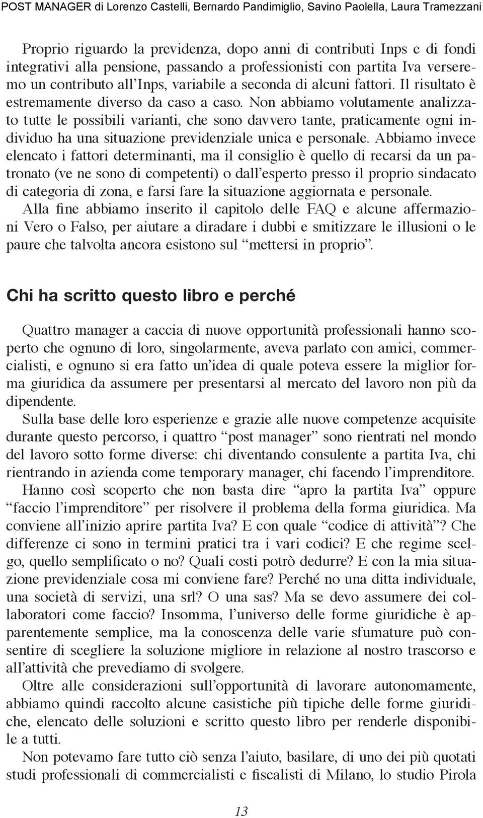 Non abbiamo volutamente analizzato tutte le possibili varianti, che sono davvero tante, praticamente ogni individuo ha una situazione previdenziale unica e personale.