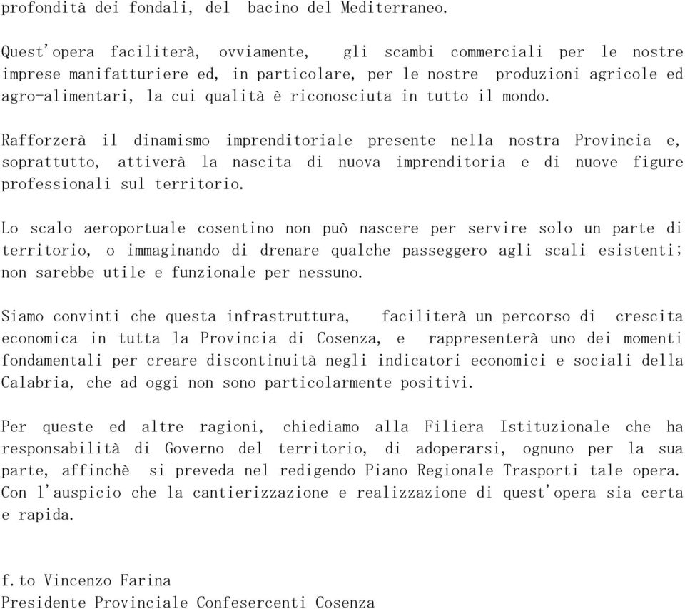 in tutto il mondo. Rafforzerà il dinamismo imprenditoriale presente nella nostra Provincia e, soprattutto, attiverà la nascita di nuova imprenditoria e di nuove figure professionali sul territorio.