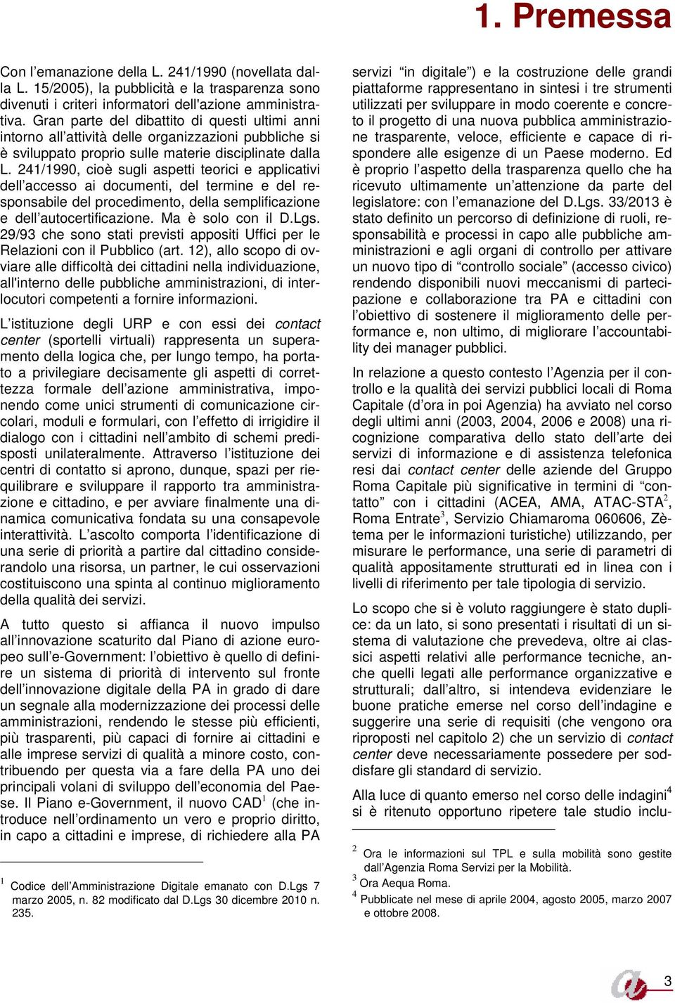 241/1990, cioè sugli aspetti teorici e applicativi dell accesso ai documenti, del termine e del responsabile del procedimento, della semplificazione e dell autocertificazione. Ma è solo con il D.Lgs.