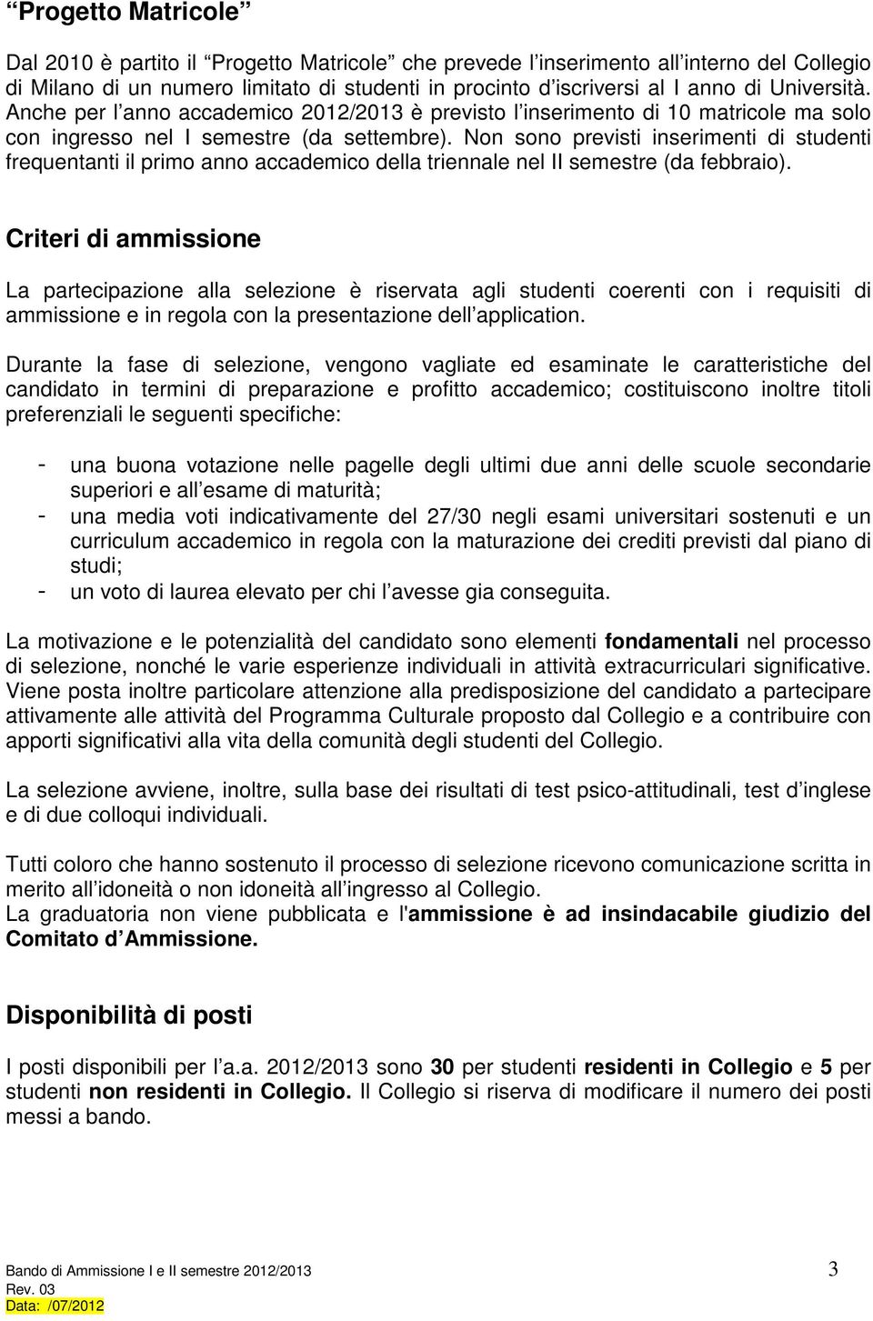 Non sono previsti inserimenti di studenti frequentanti il primo anno accademico della triennale nel II semestre (da febbraio).