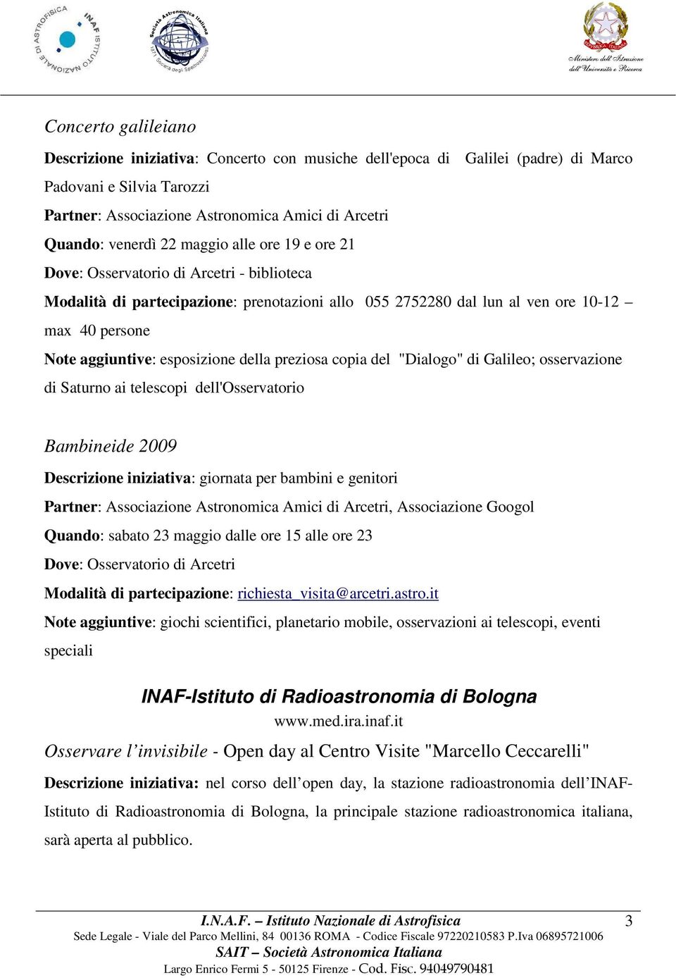 della preziosa copia del "Dialogo" di Galileo; osservazione di Saturno ai telescopi dell'osservatorio Bambineide 2009 Descrizione iniziativa: giornata per bambini e genitori Partner: Associazione