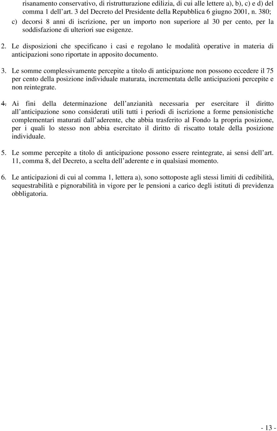 Le disposizioni che specificano i casi e regolano le modalità operative in materia di anticipazioni sono riportate in apposito documento. 3.