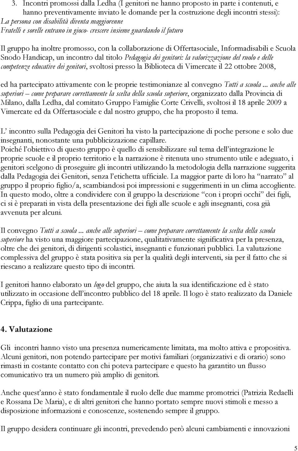 Handicap, un incontro dal titolo Pedagogia dei genitori: la valorizzazione del ruolo e delle competenze educative dei genitori, svoltosi presso la Biblioteca di Vimercate il 22 ottobre 2008, ed ha