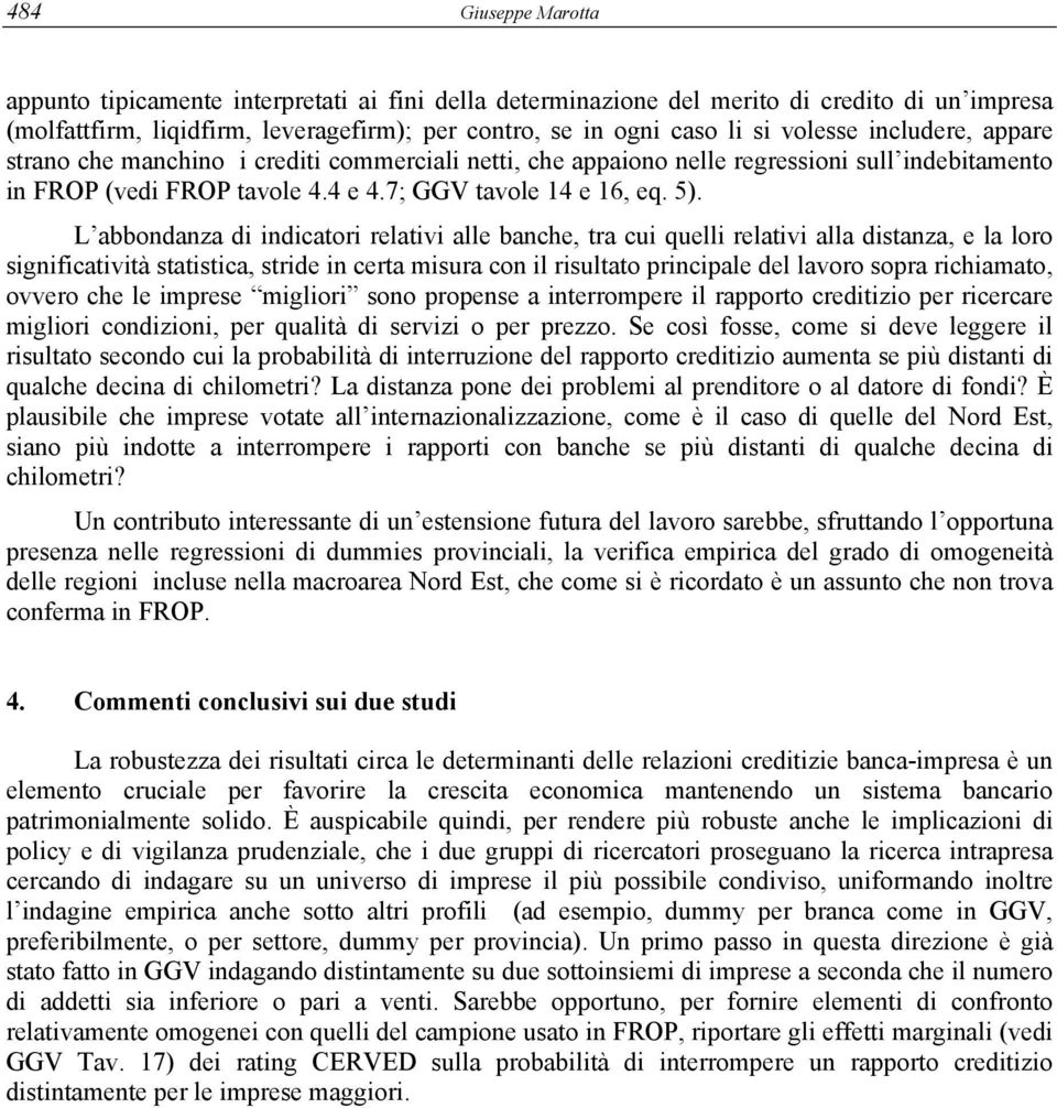 L abbondanza di indicatori relativi alle banche, tra cui quelli relativi alla distanza, e la loro significatività statistica, stride in certa misura con il risultato principale del lavoro sopra