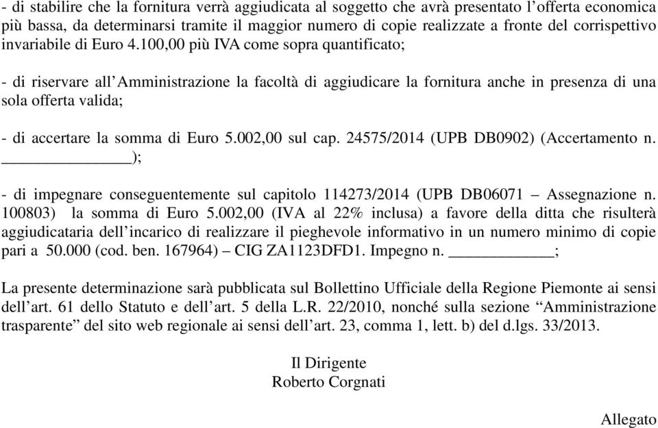 100,00 più IVA come sopra quantificato; - di riservare all Amministrazione la facoltà di aggiudicare la fornitura anche in presenza di una sola offerta valida; - di accertare la somma di Euro 5.