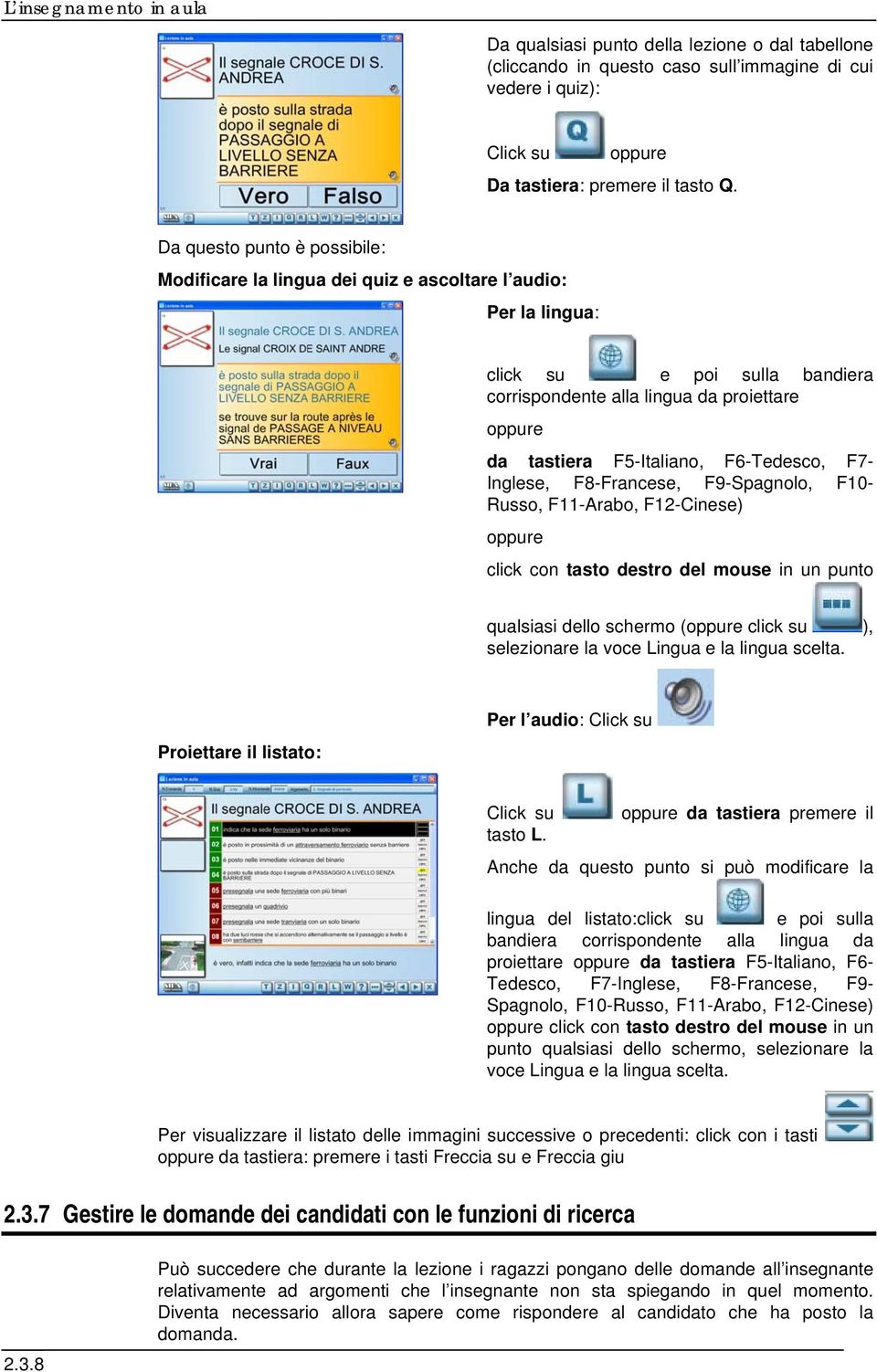 F6-Tedesco, F7- Inglese, F8-Francese, F9-Spagnolo, F10- Russo, F11-Arabo, F12-Cinese) oppure click con tasto destro del mouse in un punto qualsiasi dello schermo (oppure click su ), selezionare la