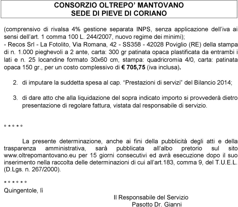 000 pieghevoli a 2 ante, carta: 300 gr patinata opaca plastificata da entrambi i lati e n. 25 locandine formato 30x60 cm, stampa: quadricromia 4/0, carta: patinata opaca 150 gr.