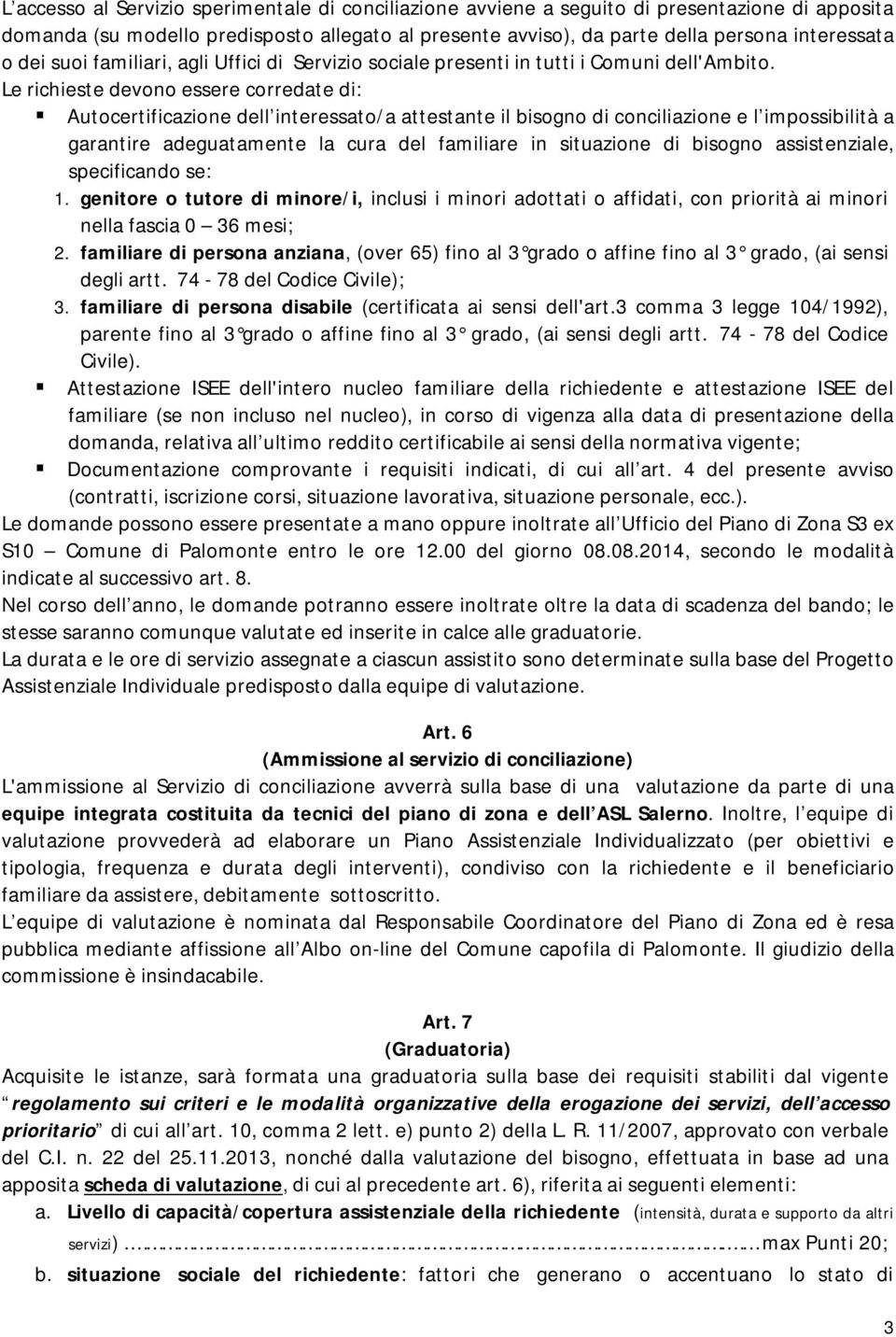 Le richieste devono essere corredate di: Autocertificazione dell interessato/a attestante il bisogno di conciliazione e l impossibilità a garantire adeguatamente la cura del familiare in situazione