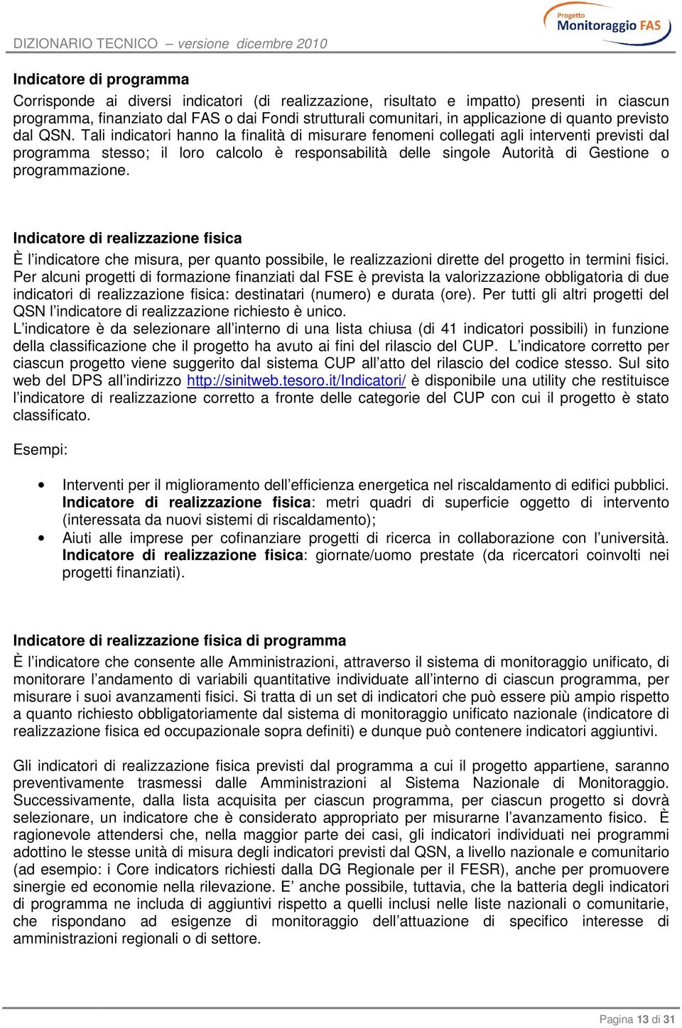 Tali indicatori hanno la finalità di misurare fenomeni collegati agli interventi previsti dal programma stesso; il loro calcolo è responsabilità delle singole Autorità di Gestione o programmazione.