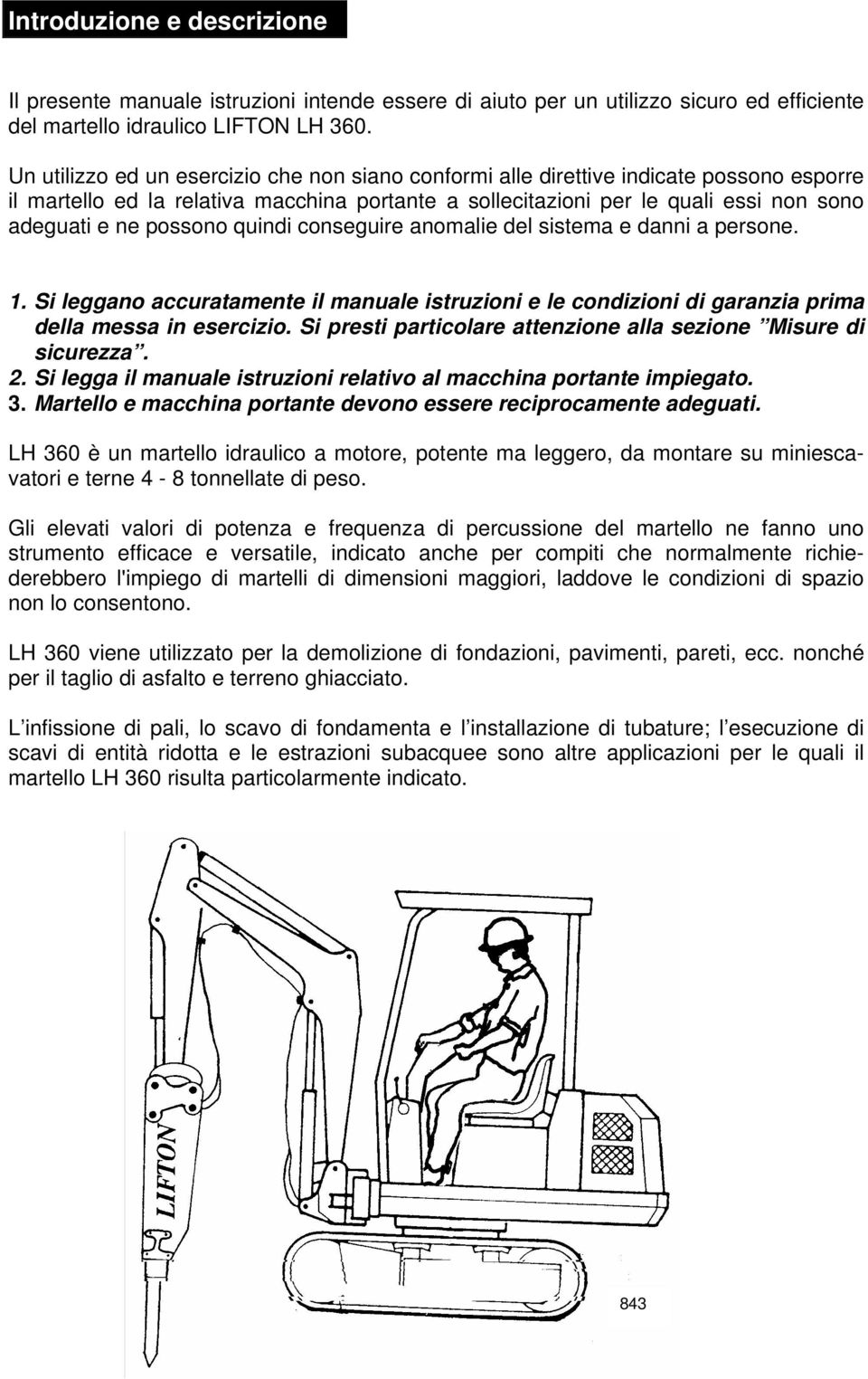 possono quindi conseguire anomalie del sistema e danni a persone. 1. Si leggano accuratamente il manuale istruzioni e le condizioni di garanzia prima della messa in esercizio.