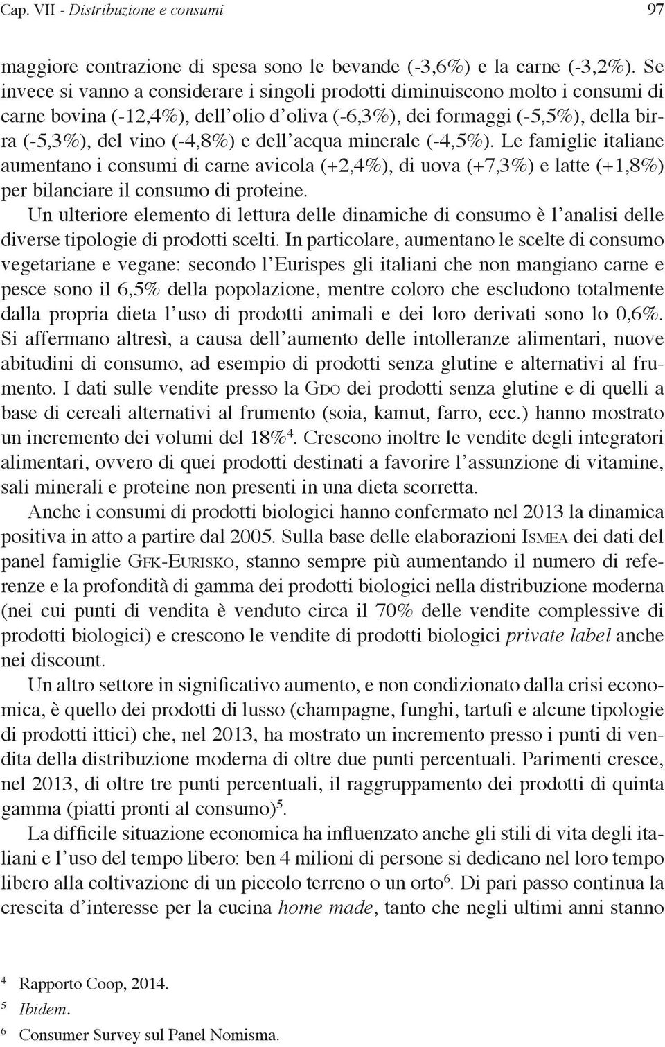 dell acqua minerale (-4,5%). Le famiglie italiane aumentano i consumi di carne avicola (+2,4%), di uova (+7,3%) e latte (+1,8%) per bilanciare il consumo di proteine.