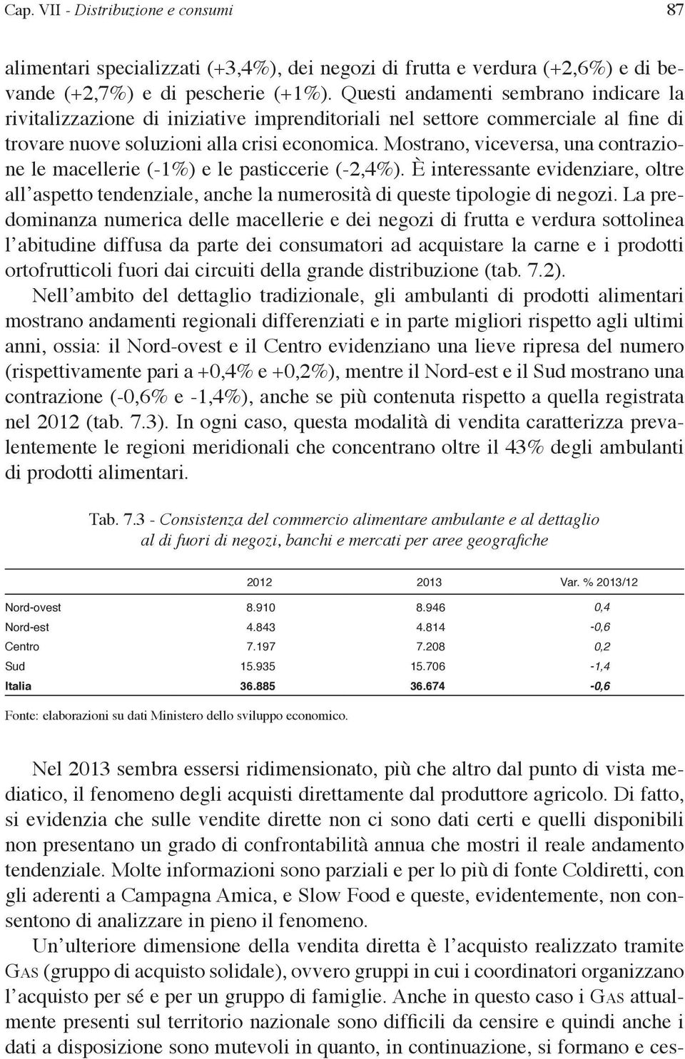 Mostrano, viceversa, una contrazione le macellerie (-1%) e le pasticcerie (-2,4%). È interessante evidenziare, oltre all aspetto tendenziale, anche la numerosità di queste tipologie di negozi.