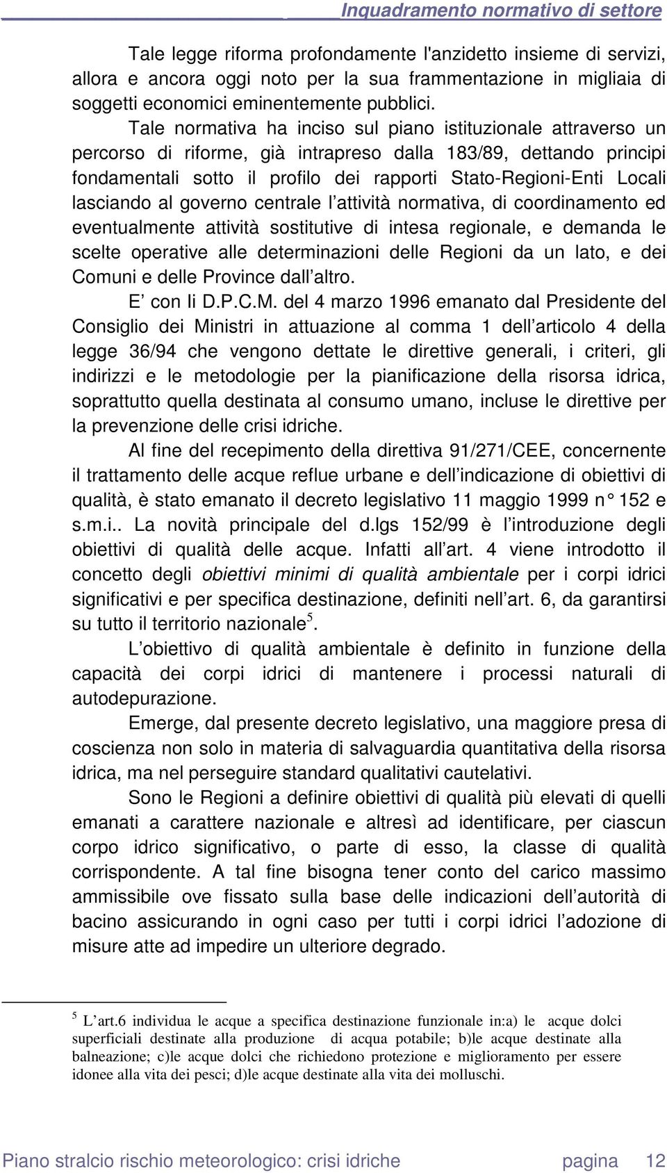 Tale normativa ha inciso sul piano istituzionale attraverso un percorso di riforme, già intrapreso dalla 183/89, dettando principi fondamentali sotto il profilo dei rapporti Stato-Regioni-Enti Locali