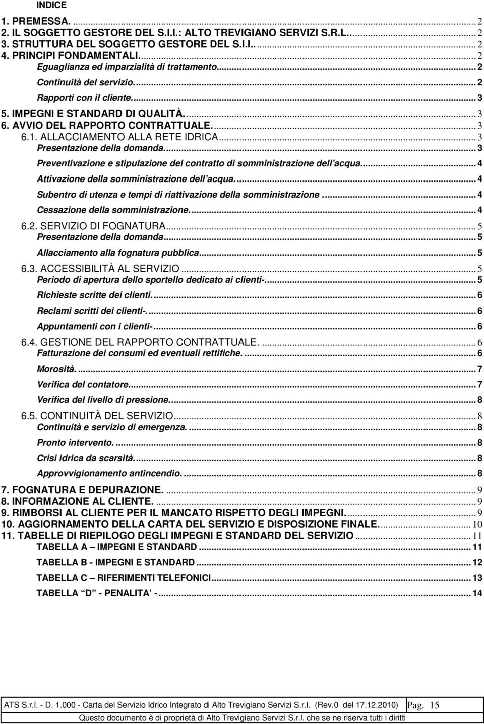 ALLACCIAMENTO ALLA RETE IDRICA... 3 Presentazione della domanda.... 3 Preventivazione e stipulazione del contratto di somministrazione dell acqua.... 4 Attivazione della somministrazione dell acqua.