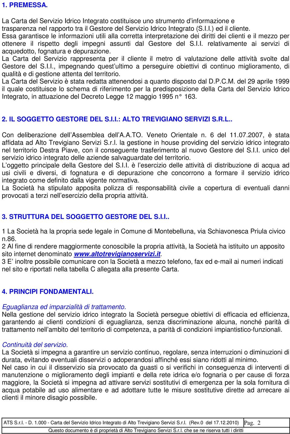 I. relativamente ai servizi di acquedotto, fognatura e depurazione. La Carta del Servizio rappresenta per il cliente il metro di valutazione delle attività svolte dal Gestore del S.I.I., impegnando quest ultimo a perseguire obiettivi di continuo miglioramento, di qualità e di gestione attenta del territorio.