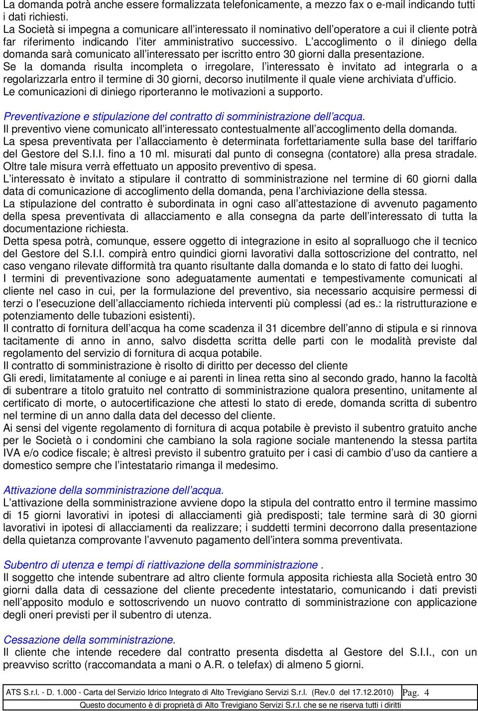 L accoglimento o il diniego della domanda sarà comunicato all interessato per iscritto entro 30 giorni dalla presentazione.