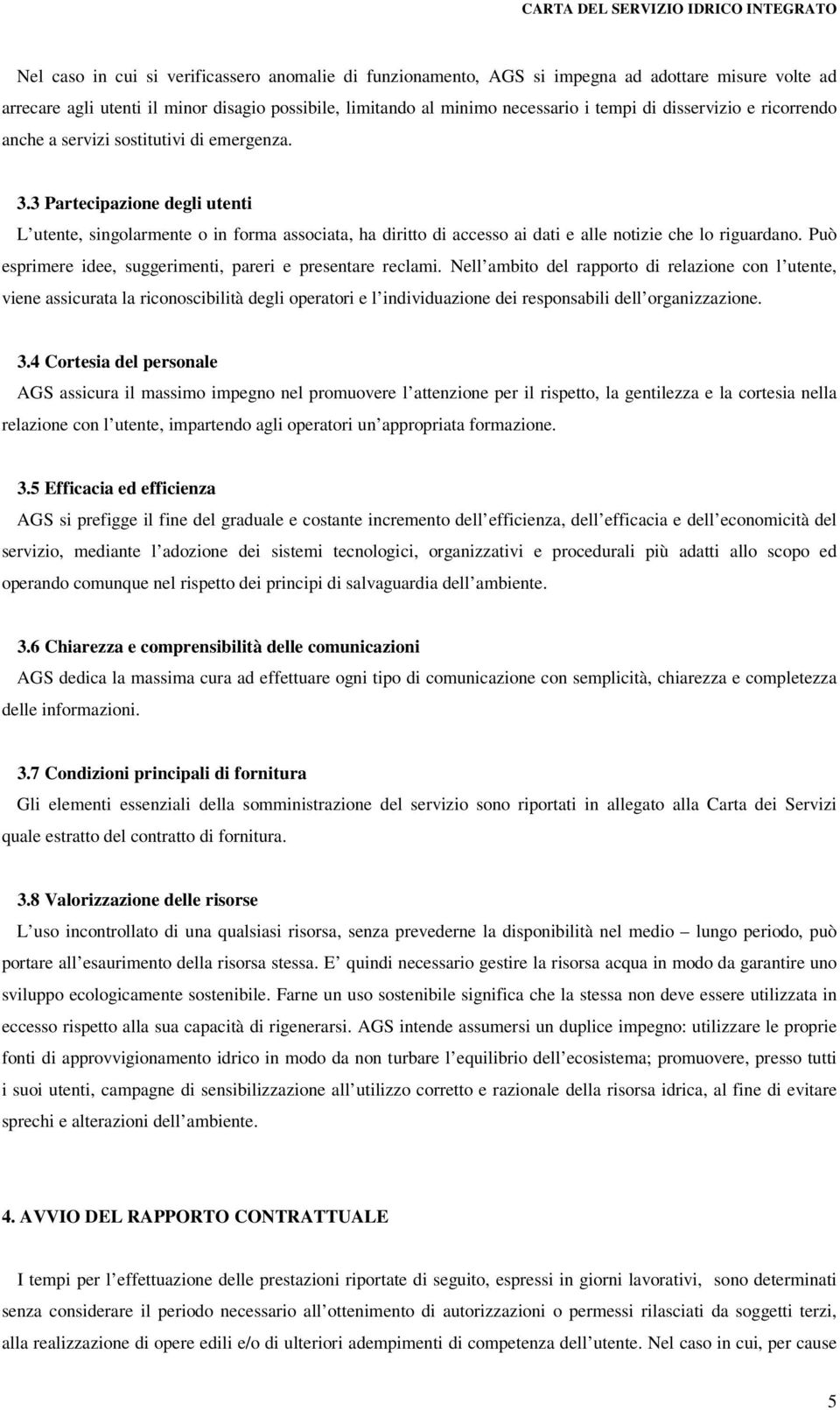 3 Partecipazione degli utenti L utente, singolarmente o in forma associata, ha diritto di accesso ai dati e alle notizie che lo riguardano.