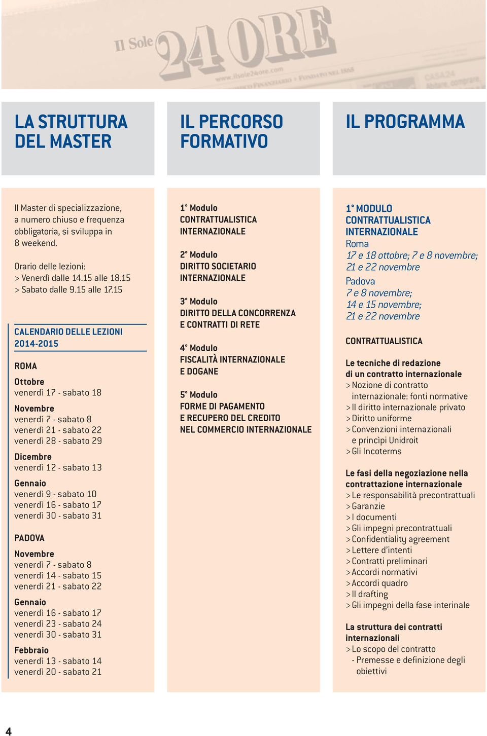 15 CALENDARIO DELLE LEZIONI 2014-2015 ROMA Ottobre venerdì 17 - sabato 18 Novembre venerdì 7 - sabato 8 venerdì 21 - sabato 22 venerdì 28 - sabato 29 Dicembre venerdì 12 - sabato 13 Gennaio venerdì 9