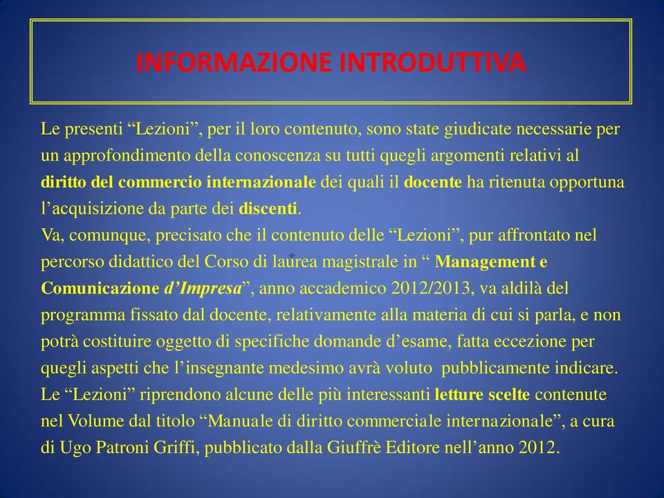 Va, comunque, precisato che il contenuto delle Lezioni, pur affrontato nel percorso didattico del Corso di laurea magistrale in Management e Comunicazione d Impresa, anno accademico 2012/2013, va