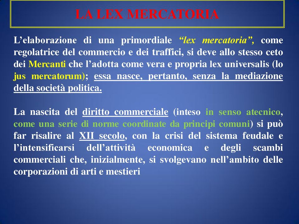 La nascita del diritto commerciale (inteso in senso atecnico, come una serie di norme coordinate da principi comuni) si può far risalire al XII secolo, con