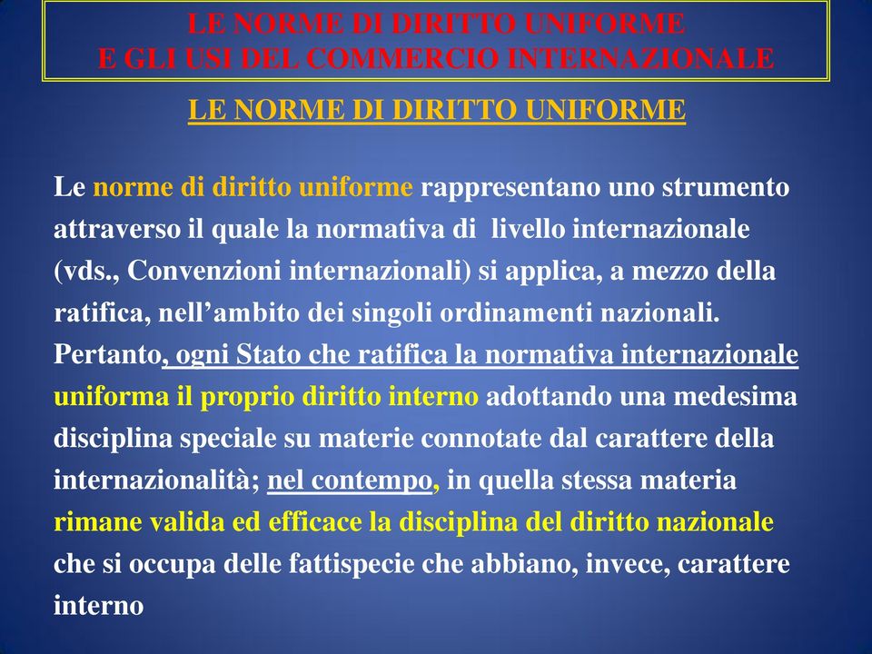 Pertanto, ogni Stato che ratifica la normativa internazionale uniforma il proprio diritto interno adottando una medesima disciplina speciale su materie connotate dal carattere