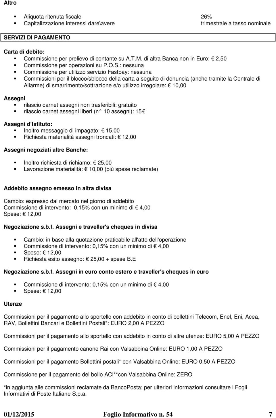 e/o utilizzo irregolare: 10,00 Assegni rilascio carnet assegni non trasferibili: gratuito rilascio carnet assegni liberi (n 10 assegni): 15 Assegni d Istituto: Inoltro messaggio di impagato: 15,00