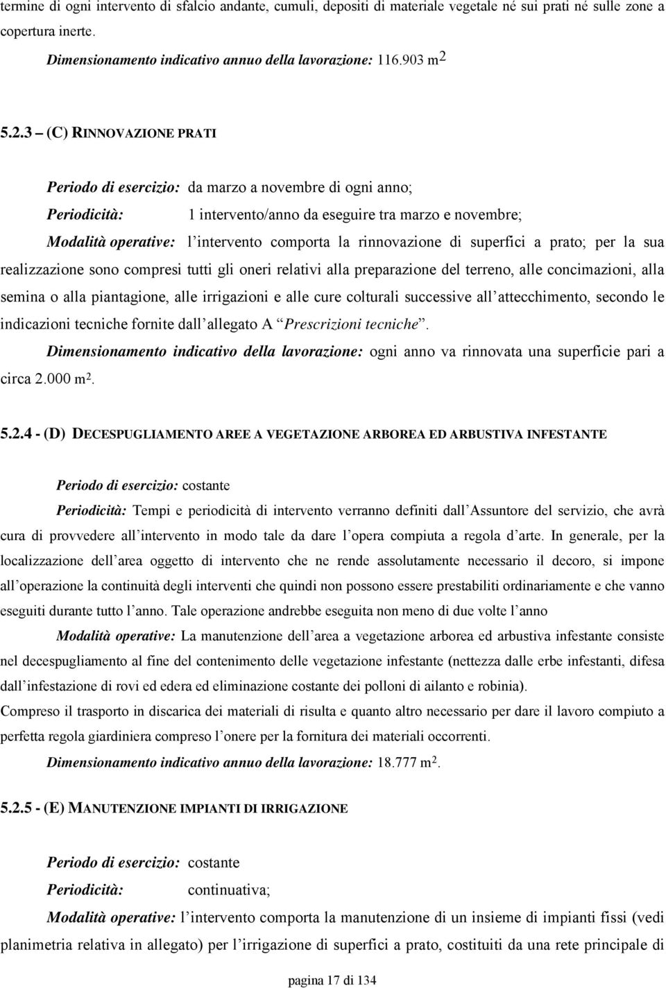 rinnovazione di superfici a prato; per la sua realizzazione sono compresi tutti gli oneri relativi alla preparazione del terreno, alle concimazioni, alla semina o alla piantagione, alle irrigazioni e