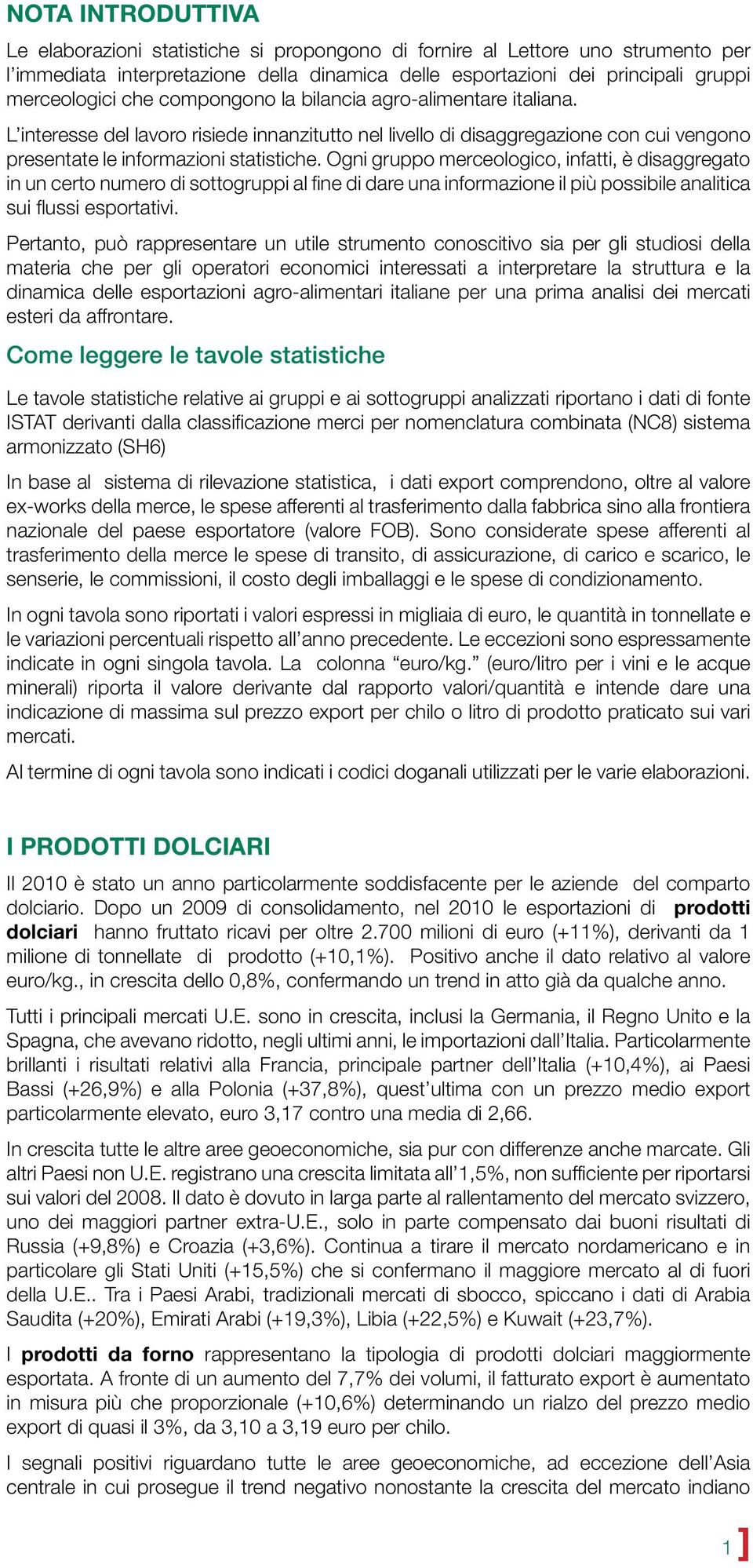 Ogni gruppo merceologico, infatti, è disaggregato in un certo numero di sottogruppi al fine di dare una informazione il più possibile analitica sui flussi esportativi.