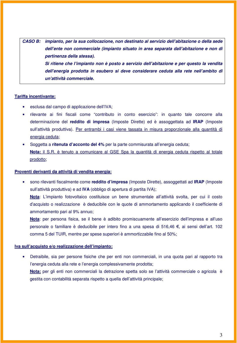 Si ritiene che l impianto non è posto a servizio dell abitazione e per questo la vendita dell energia prodotta in esubero si deve considerare ceduta alla rete nell ambito di un attività commerciale.