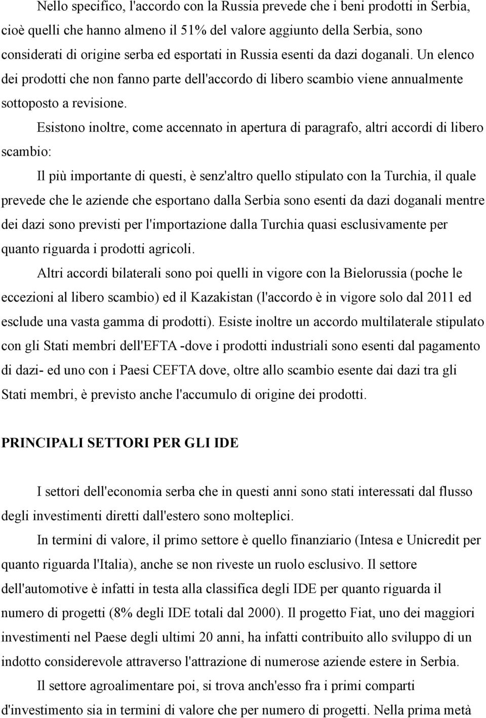 Esistono inoltre, come accennato in apertura di paragrafo, altri accordi di libero scambio: Il più importante di questi, è senz'altro quello stipulato con la Turchia, il quale prevede che le aziende