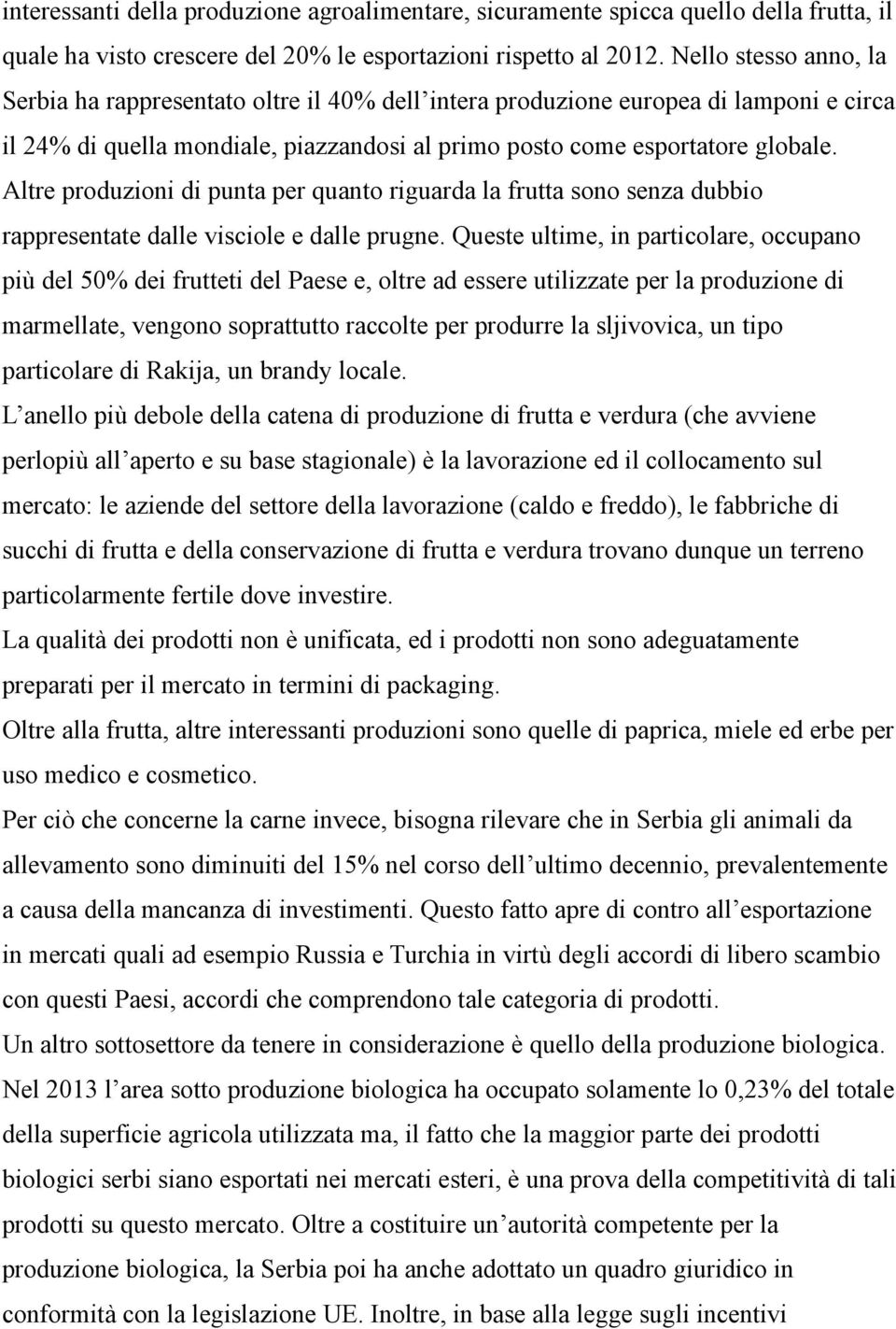 Altre produzioni di punta per quanto riguarda la frutta sono senza dubbio rappresentate dalle visciole e dalle prugne.