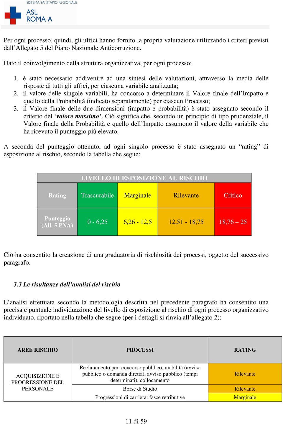 è stato necessario addivenire ad una sintesi delle valutazioni, attraverso la media delle risposte di tutti gli uffici, per ciascuna variabile analizzata; 2.