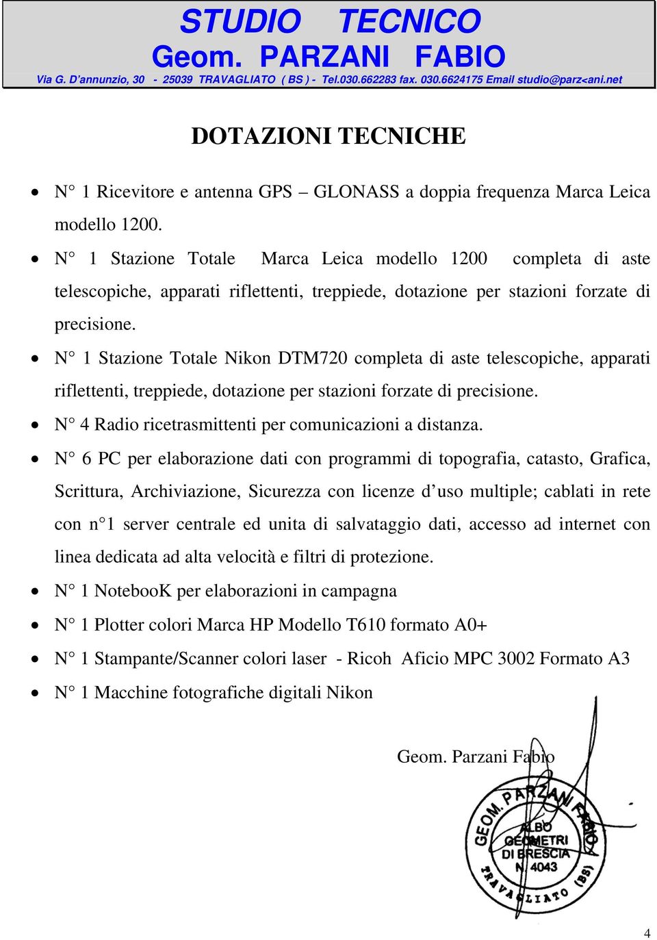 N 1 Stazione Totale Nikon DTM720 completa di aste telescopiche, apparati riflettenti, treppiede, dotazione per stazioni forzate di precisione. N 4 Radio ricetrasmittenti per comunicazioni a distanza.